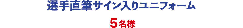 選手直筆サイン入りユニフォーム：5名様